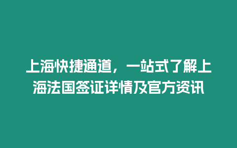 上?？旖萃ǖ?，一站式了解上海法國簽證詳情及官方資訊