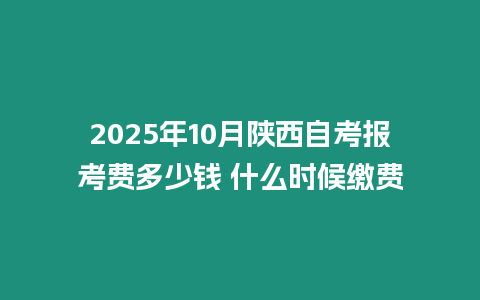 2025年10月陜西自考報(bào)考費(fèi)多少錢(qián) 什么時(shí)候繳費(fèi)