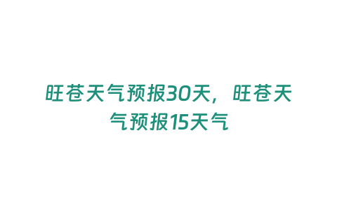 旺蒼天氣預(yù)報(bào)30天，旺蒼天氣預(yù)報(bào)15天氣