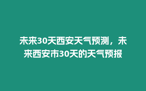 未來30天西安天氣預(yù)測，未來西安市30天的天氣預(yù)報