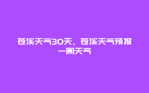 蒼溪天氣30天，蒼溪天氣預報一周天氣