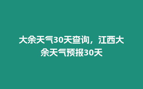 大余天氣30天查詢，江西大余天氣預(yù)報30天