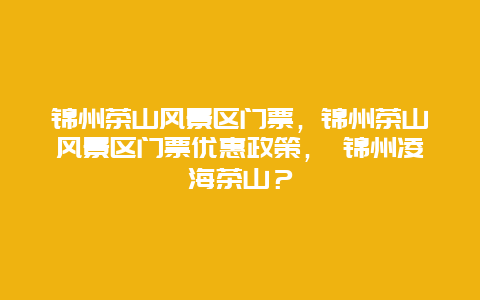 錦州茶山風景區門票，錦州茶山風景區門票優惠政策， 錦州凌海茶山？