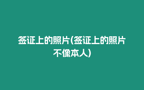 簽證上的照片(簽證上的照片不像本人)