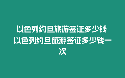 以色列約旦旅游簽證多少錢 以色列約旦旅游簽證多少錢一次