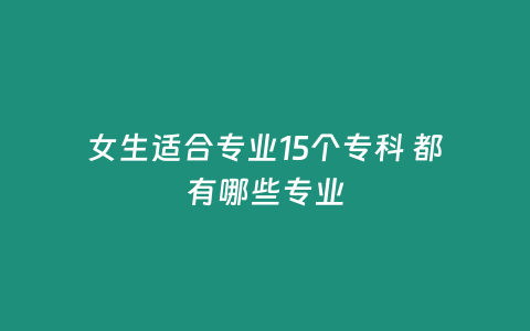 女生適合專業15個專科 都有哪些專業