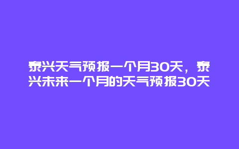 泰興天氣預(yù)報一個月30天，泰興未來一個月的天氣預(yù)報30天