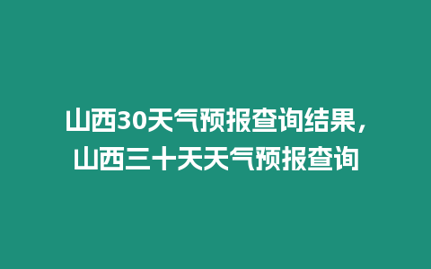 山西30天氣預報查詢結果，山西三十天天氣預報查詢