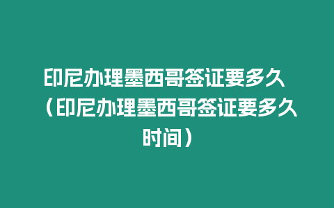 印尼辦理墨西哥簽證要多久 （印尼辦理墨西哥簽證要多久時間）