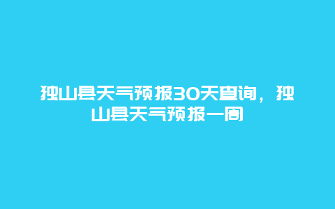 獨山縣天氣預報30天查詢，獨山縣天氣預報一周