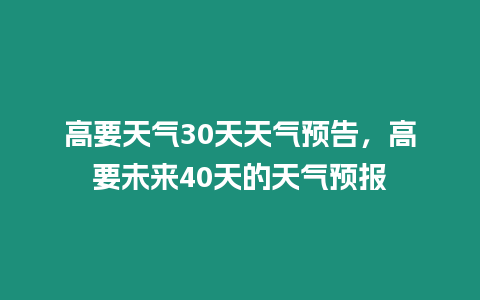 高要天氣30天天氣預告，高要未來40天的天氣預報