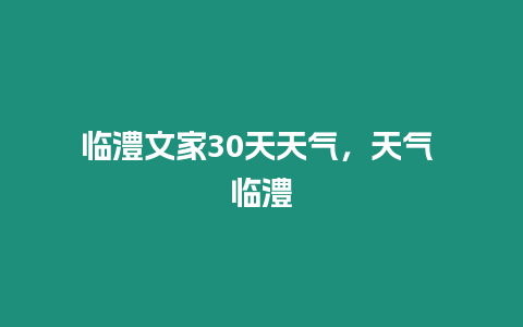 臨澧文家30天天氣，天氣 臨澧