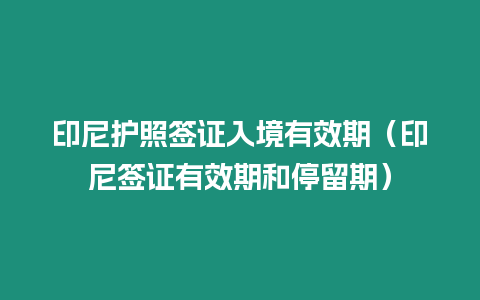 印尼護照簽證入境有效期（印尼簽證有效期和停留期）