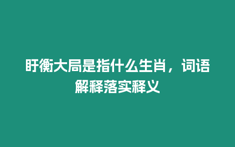 盱衡大局是指什么生肖，詞語解釋落實釋義