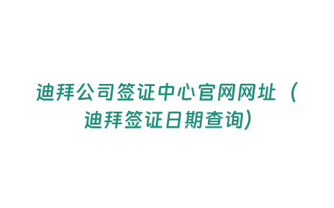 迪拜公司簽證中心官網(wǎng)網(wǎng)址（迪拜簽證日期查詢）