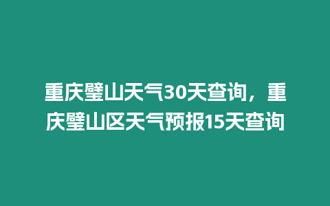 重慶璧山天氣30天查詢，重慶璧山區(qū)天氣預(yù)報(bào)15天查詢