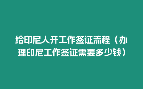 給印尼人開工作簽證流程（辦理印尼工作簽證需要多少錢）