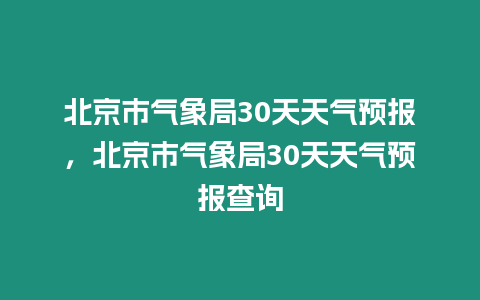 北京市氣象局30天天氣預報，北京市氣象局30天天氣預報查詢