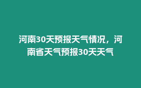 河南30天預報天氣情況，河南省天氣預報30天天氣