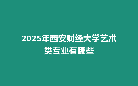 2025年西安財經大學藝術類專業有哪些