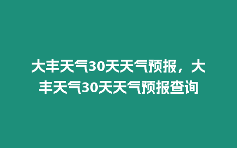 大豐天氣30天天氣預(yù)報，大豐天氣30天天氣預(yù)報查詢