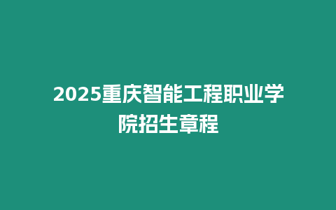 2025重慶智能工程職業(yè)學(xué)院招生章程