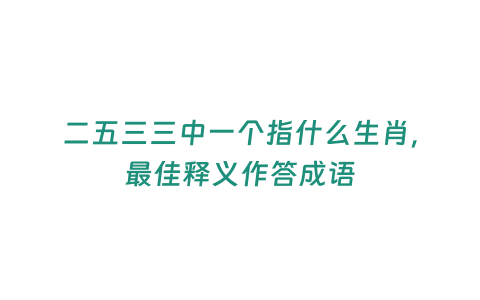 二五三三中一個指什么生肖，最佳釋義作答成語