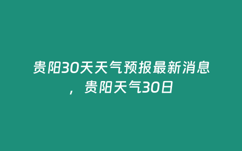 貴陽30天天氣預報最新消息，貴陽天氣30日