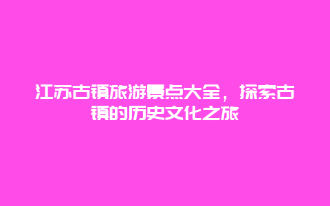 江蘇古鎮旅游景點大全，探索古鎮的歷史文化之旅