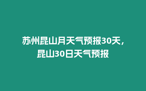 蘇州昆山月天氣預(yù)報(bào)30天，昆山30日天氣預(yù)報(bào)