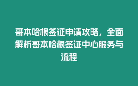 哥本哈根簽證申請攻略，全面解析哥本哈根簽證中心服務與流程