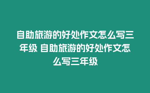 自助旅游的好處作文怎么寫三年級 自助旅游的好處作文怎么寫三年級