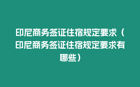 印尼商務簽證住宿規定要求（印尼商務簽證住宿規定要求有哪些）