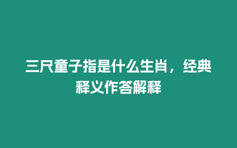 三尺童子指是什么生肖，經典釋義作答解釋