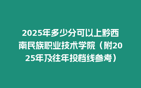 2025年多少分可以上黔西南民族職業(yè)技術(shù)學(xué)院（附2025年及往年投檔線參考）