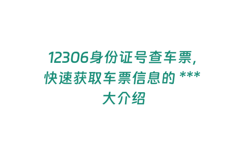 12306身份證號查車票，快速獲取車票信息的 *** 大介紹