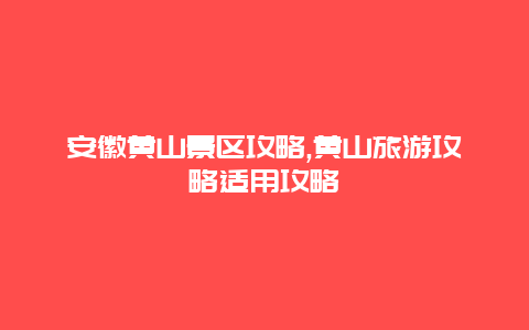 安徽黃山景區攻略,黃山旅游攻略適用攻略