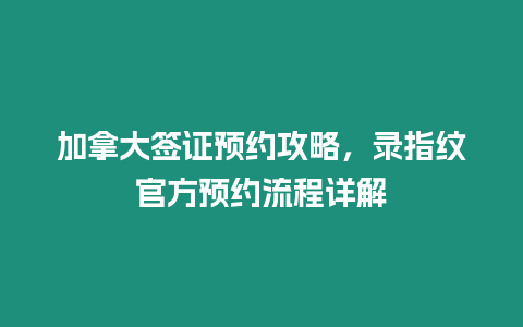 加拿大簽證預約攻略，錄指紋官方預約流程詳解