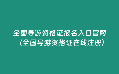 全國導游資格證報名入口官網（全國導游資格證在線注冊）