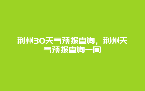 荊州30天氣預報查詢，荊州天氣預報查詢一周