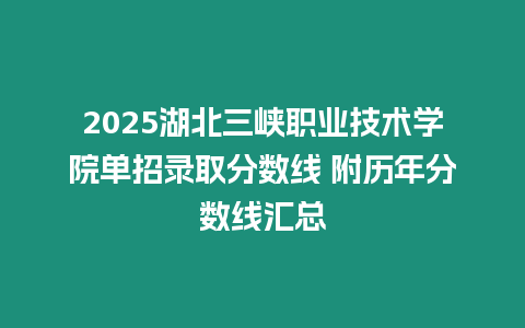 2025湖北三峽職業(yè)技術(shù)學(xué)院單招錄取分?jǐn)?shù)線 附歷年分?jǐn)?shù)線匯總