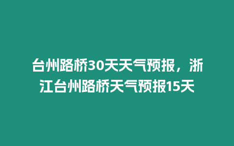 臺州路橋30天天氣預報，浙江臺州路橋天氣預報15天