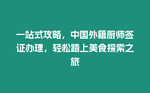 一站式攻略，中國外籍廚師簽證辦理，輕松踏上美食探索之旅