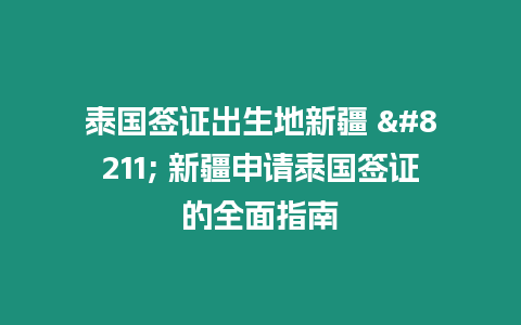 泰國簽證出生地新疆 – 新疆申請泰國簽證的全面指南