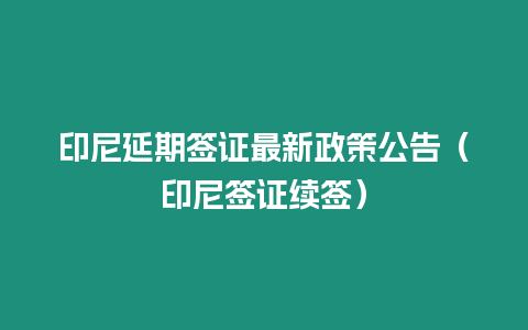 印尼延期簽證最新政策公告（印尼簽證續簽）