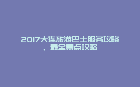 2017大連旅游巴士服務攻略，最全景點攻略