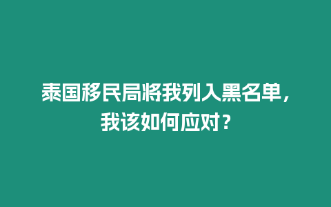 泰國移民局將我列入黑名單，我該如何應對？