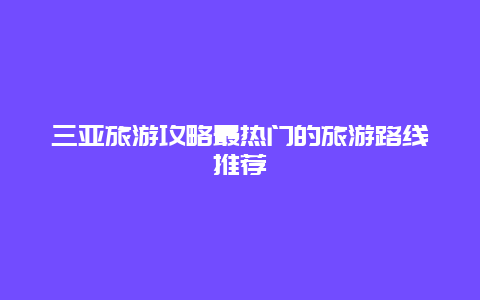 三亞旅游攻略最熱門的旅游路線推薦