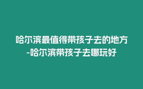 哈爾濱最值得帶孩子去的地方-哈爾濱帶孩子去哪玩好