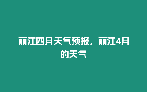 麗江四月天氣預報，麗江4月的天氣